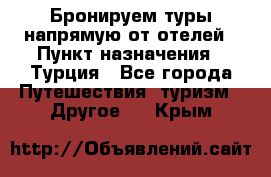 Бронируем туры напрямую от отелей › Пункт назначения ­ Турция - Все города Путешествия, туризм » Другое   . Крым